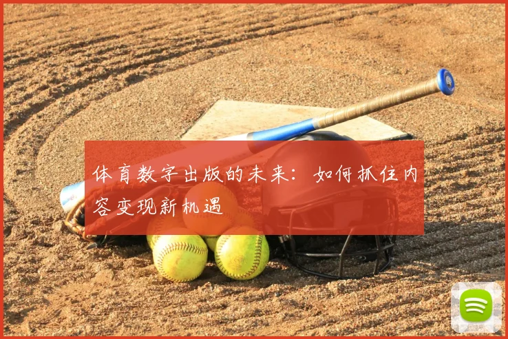 体育数字出版的未来：如何抓住内容变现新机遇