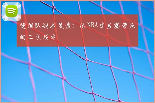 德国队战术复盘：给NBA季后赛带来的三点启示