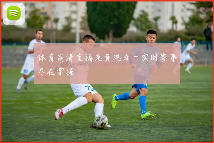 体育高清直播免费观看 - 实时赛事尽在掌握