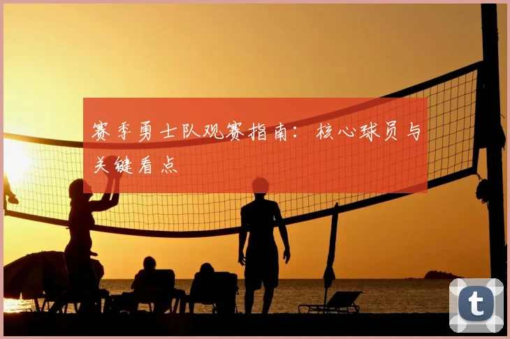 赛季勇士队观赛指南:核心球员与关键看点