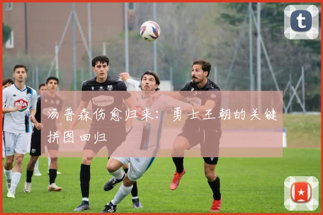 汤普森伤愈归来：勇士王朝的关键拼图回归