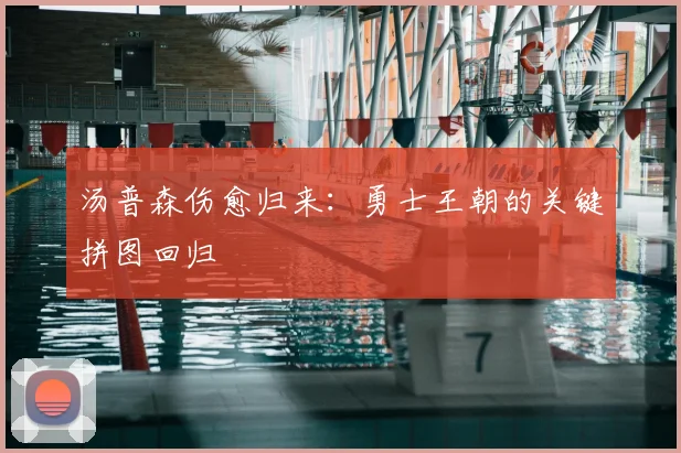 汤普森伤愈归来:勇士王朝的关键拼图回归