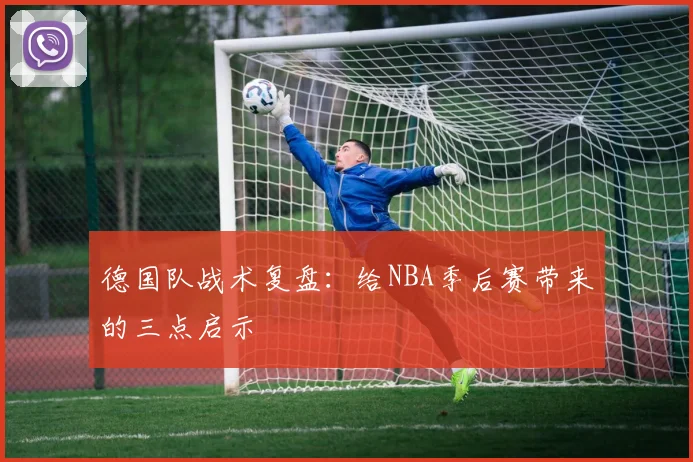 德国队战术复盘:给NBA季后赛带来的三点启示