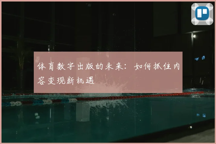 体育数字出版的未来：如何抓住内容变现新机遇
