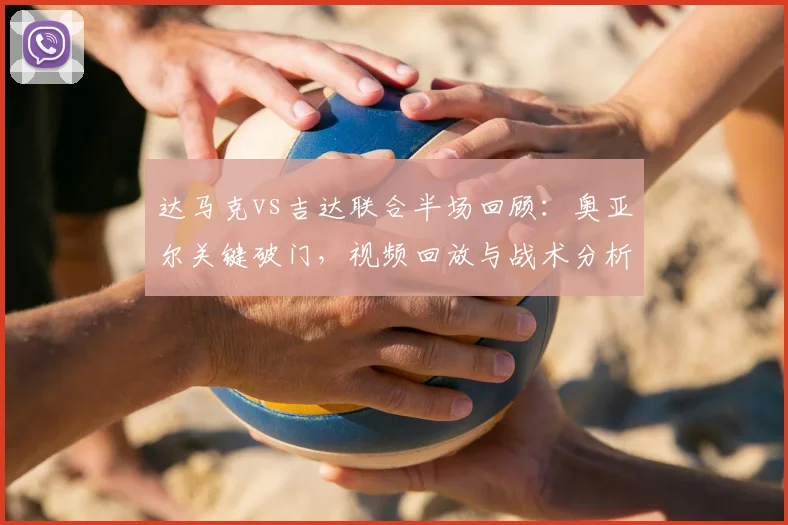达马克vs吉达联合半场回顾:奥亚尔关键破门,视频回放与战术分析