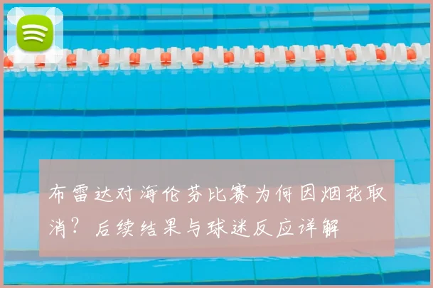 布雷达对海伦芬比赛为何因烟花取消？后续结果与球迷反应详解