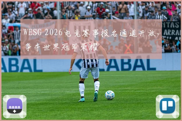 WESG 2026电竞赛事报名通道开放，争夺世界冠军荣耀