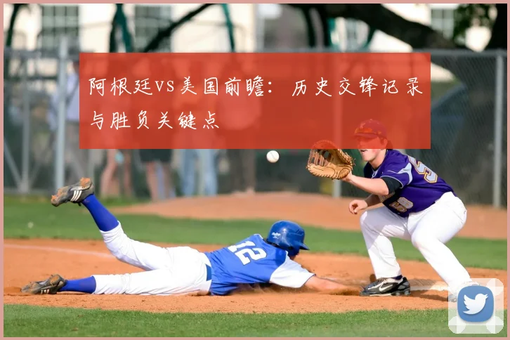 阿根廷vs美国前瞻:历史交锋记录与胜负关键点