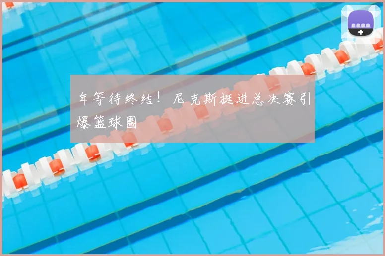 年等待终结！尼克斯挺进总决赛引爆篮球圈