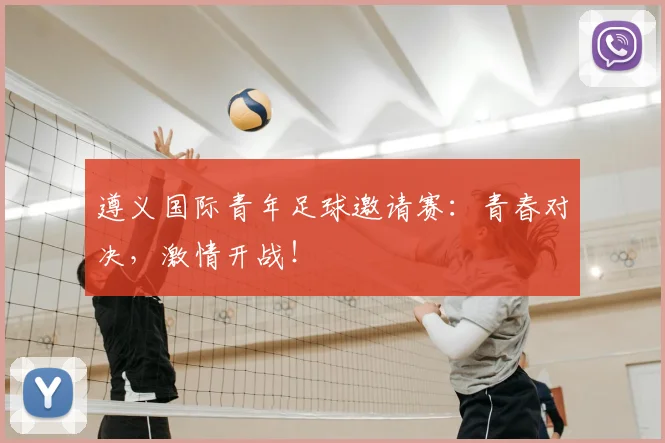 遵义国际青年足球邀请赛：青春对决，激情开战！