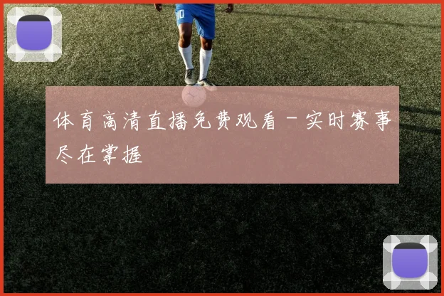 体育高清直播免费观看 - 实时赛事尽在掌握