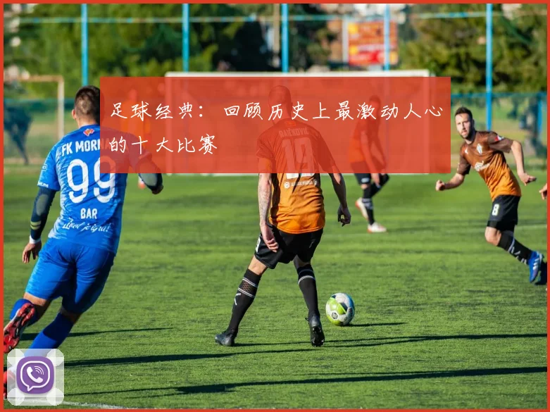 足球经典：回顾历史上最激动人心的十大比赛