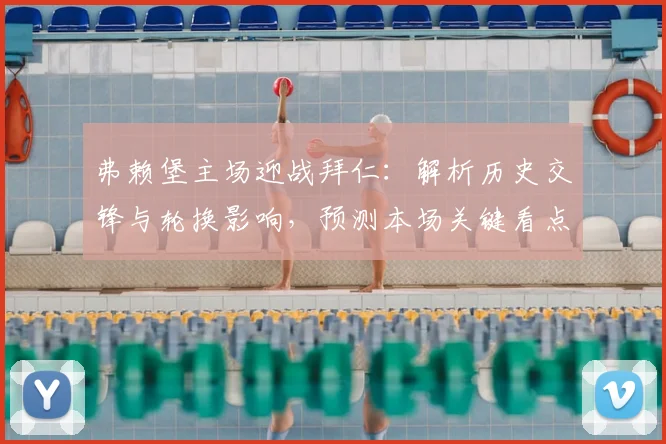 弗赖堡主场迎战拜仁：解析历史交锋与轮换影响，预测本场关键看点