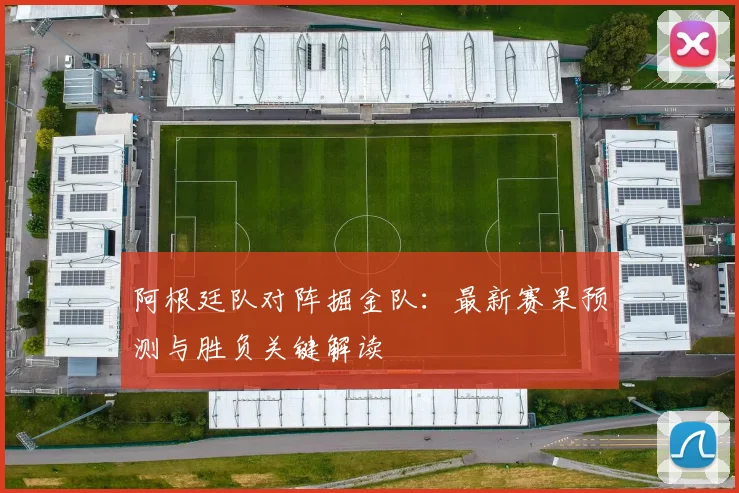 阿根廷队对阵掘金队:最新赛果预测与胜负关键解读